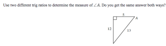 Use two different trig ratios to determine the measure of ZA. Do you get the same answer both ways?
12
13
