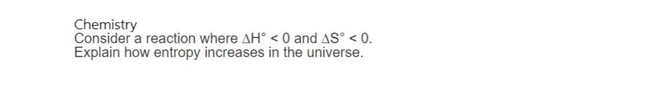 Chemistry
Consider a reaction where AH < 0 and AS° < 0.
Explain how entropy increases in the universe.