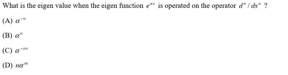What is the eigen value when the eigen function e* is operated on the operator d" | dx" ?
(А) а "
(B) а"
(C) a-*n
(D) na
