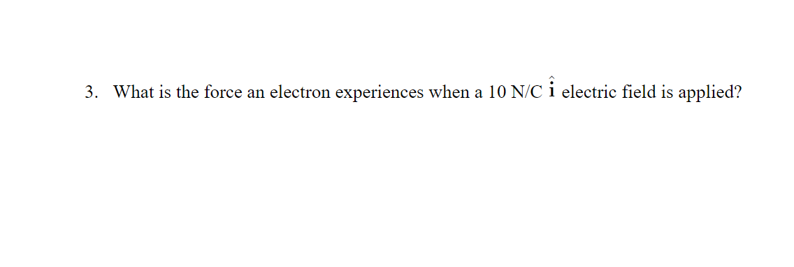 3. What is the force an electron experiences when a 10 N/C i electric field is applied?
