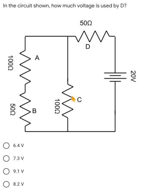 In the circuit shown, how much voltage is used by D?
50Ω
D
A
B
6.4 V
O 7.3 V
9.1 V
O 8.2 V
20V
1000
1002
500
