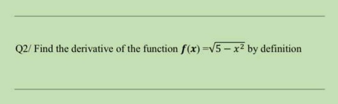 Q2/ Find the derivative of the function f(x) =V5- x2 by definition
