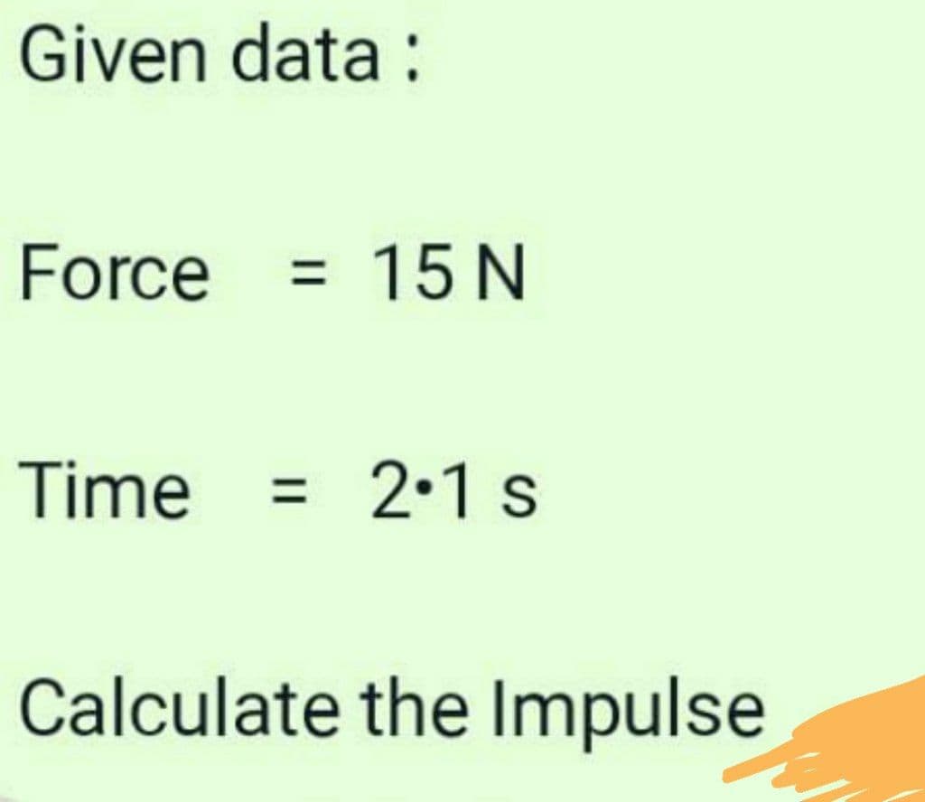 Given data :
Force
%3D
15 N
Time
2•1 s
Calculate the Impulse
