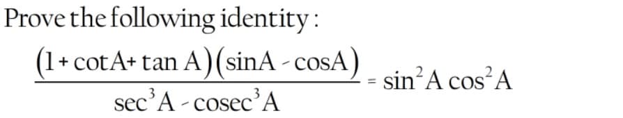 Prove the following identity:
(1+ cotA+ tan A)(sinA - cosA)
sin’A cos A
3
sec'A - cosec'A
