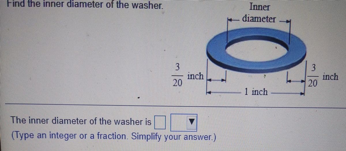 Find the inner diameter of the washer.
Inner
diameter
3
inch
20
3
inch
20
1 inch
The inner diameter of the washer is
(Type an integer or a fraction. Simplify your answer.)
