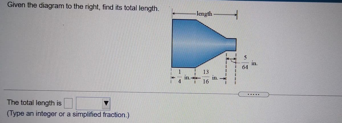 Given the diagram to the right, find its total length.
length
in.
64
1
ln.
13
in.
16
The total length is
(Type an integer or a simplified fraction.)
