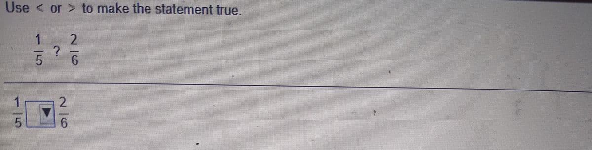 Use < or > to make the statement true.
2/6
216
-15
