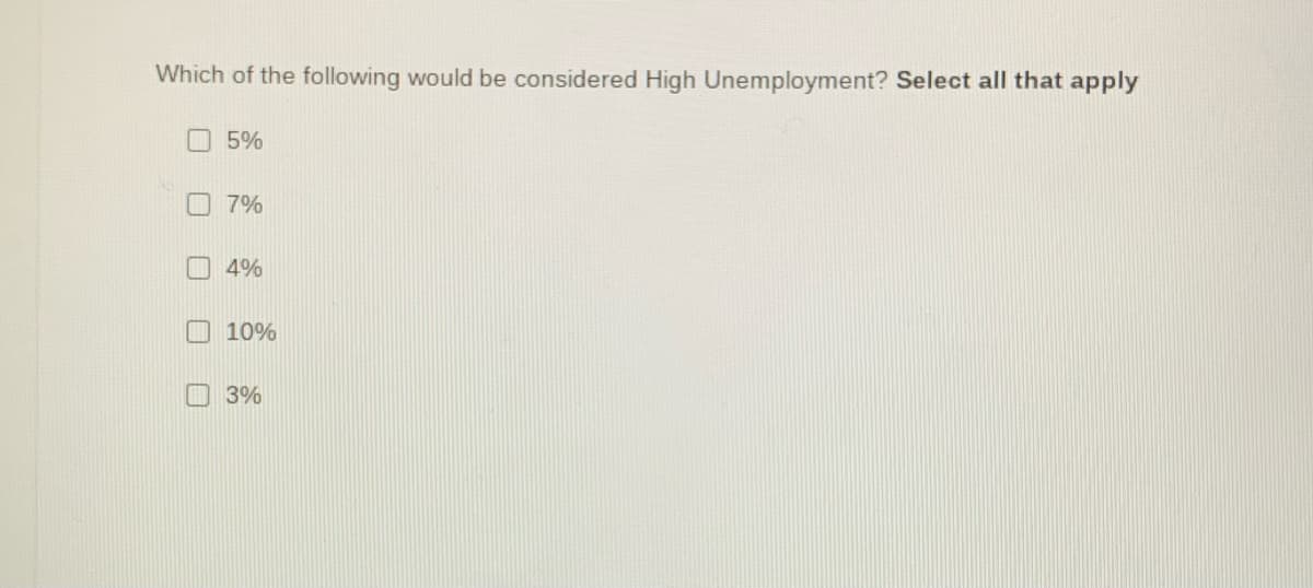 Which of the following would be considered High Unemployment? Select all that apply
5%
7%
4%
10%
3%
