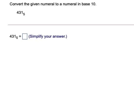 Convert the given numeral to a numeral in base 10.
4315
4315
(Simplify your answer.)
