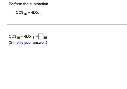 Perform the subtraction.
Cc316 - 4D5,6
CC316 - 4D516 = 16
(Simplify your answer.)
