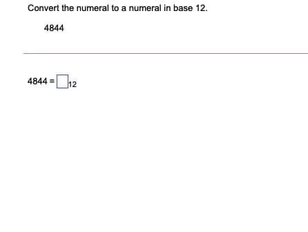 Convert the numeral to a numeral in base 12.
4844
12
4844 =
