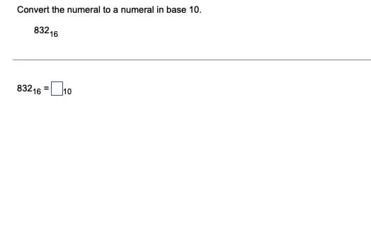 Convert the numeral to a numeral in base 10.
83216
83216 = 10
