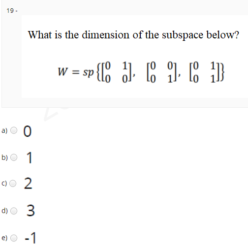 19 -
What is the dimension of the subspace below?
w = sp{C J. C ) : D
a)
b)
c)O 2
d) O 3
e) O -1
1,
