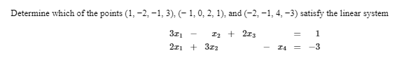 Determine which of the points (1, -2, -1, 3), (- 1, 0, 2, 1), and (-2, -1, 4, -3) satisfy the linear system
3z1
I2 + 2z3
1
211 + 3z2
I4
-3
%3D
