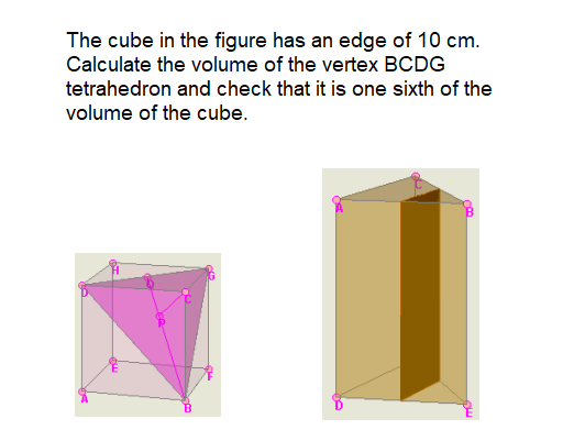 The cube in the figure has an edge of 10 cm.
Calculate the volume of the vertex BCDG
tetrahedron and check that it is one sixth of the
volume of the cube.
