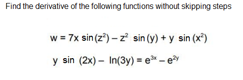 Find the derivative of the following functions without skipping steps
w = 7x sin (z?) - z? sin (y) + y sin (x²)
y sin (2x) – In(3y) = e3x – e2y
