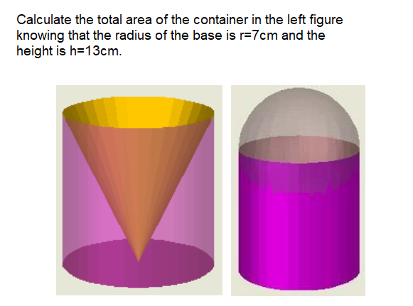Calculate the total area of the container in the left figure
knowing that the radius of the base is r=7cm and the
height is h=13cm.
