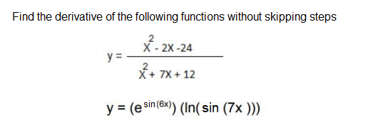 Find the derivative of the following functions without skipping steps
X- 2x -24
y =
X+ 7X + 12
y = (esin (6x)) (In(sin (7x ))
