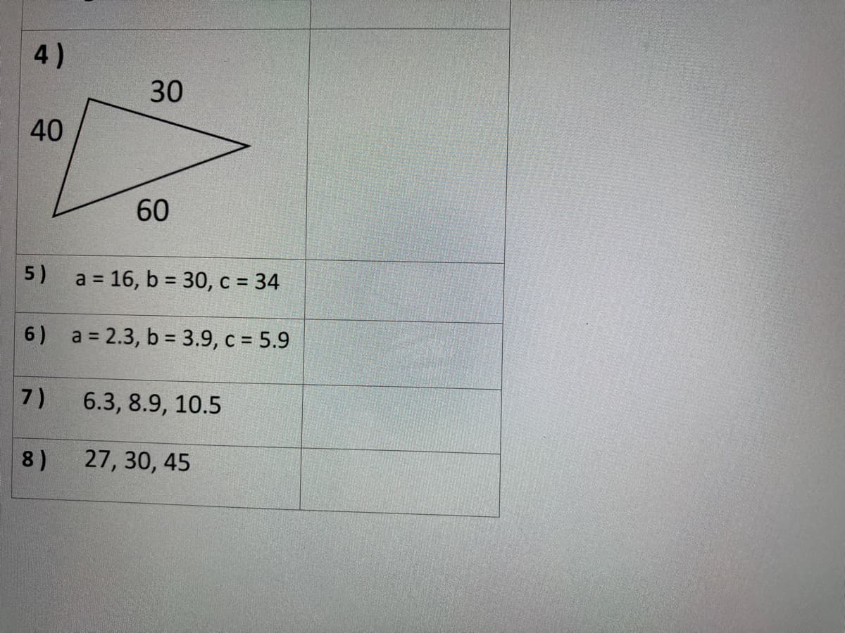 4)
30
40
60
5)
a = 16, b = 30, c = 34
6) a = 2.3, b = 3.9, c = 5.9
7)
6.3, 8.9, 10.5
8)
27, 30, 45
