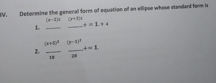 IV.
Determine the general form of equation of an ellipse whose standard form is
(y+3)2
-+ = 1.9 4
(x-2)2
1.
-
(x+5)2 (y-1)2
2.
+=1.
18
20
