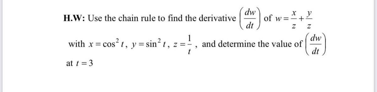dw
H.W: Use the chain rule to find the derivative
dt
y
of w =-+
dw
and determine the value of
dt
1
with x = cos t, y = sin t,
: = cos²
t, z =
at t = 3
