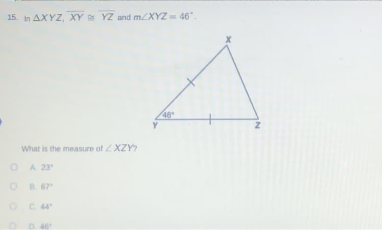 15. In AXYZ, XY YZ and m/XYZ = 46.
%3D
46
Y
What is the measure of 2XZY?
A 23
B. 67
C. 44
D. 46
