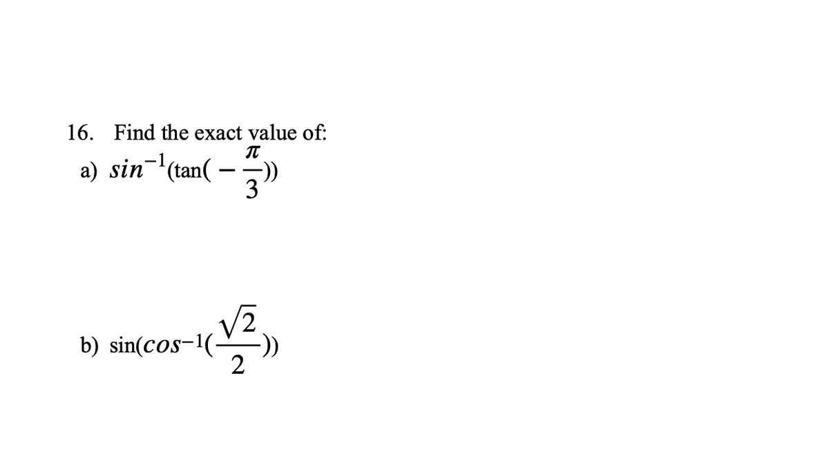 16. Find the exact value of:
π
a) sin¹(tan(-
3")
b) sin(cos-1(