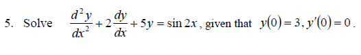 5. Solve
d²y dy
dx² dx
+2
+ 5y = sin 2x, given that y(0)=3, y'(0)=0.