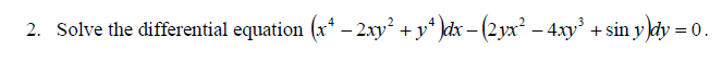 2. Solve the differential equation (x² − 2xy² + y²)dx − (2yx² − 4xy³ + sin y)dy = (