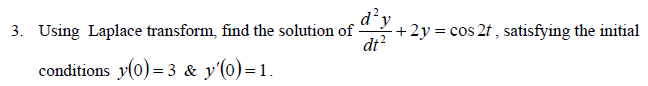 d²y
3. Using Laplace transform, find the solution of
dt²
conditions y(0)=3 & y'(0)=1.
+2y = cos 2t, satisfying the initial
