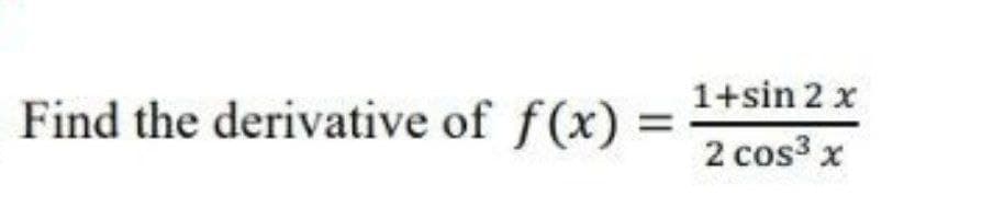 1+sin 2 x
Find the derivative of f(x):
2 cos3 x
