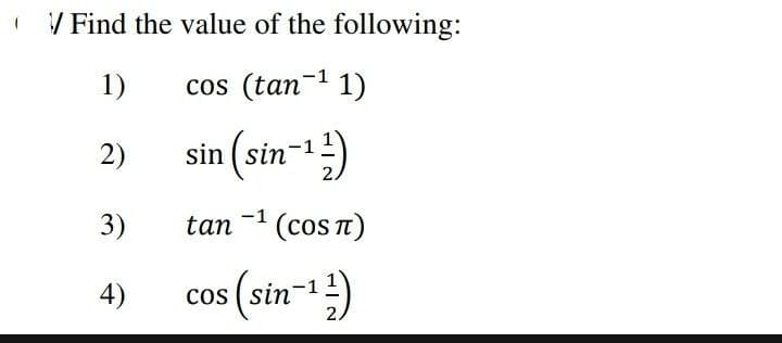 / Find the value of the following:
1)
cos (tan-1 1)
2)
sin ( sin-1
3)
tan
-1 (cos T)
4)
cos ( sin-1
