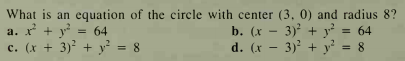 What is an equation of the circle with center (3, 0) and radius 8?
a. x + y*
c. (x + 3) + y = 8
b. (x - 3) + y?
= 64
d. (x
3) + y = 8
