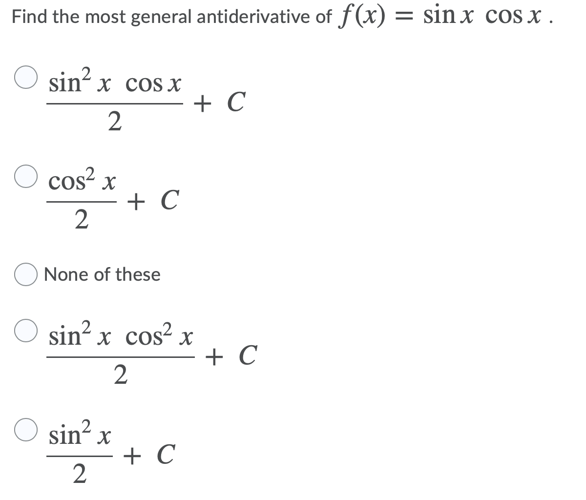 Find the most general antiderivative of f(x) = sin x cos x .
sin? x cos x
+ C
2
cos? x
+ C
None of these
sin²
sin? x cos? x
+ C
2
sin? x
+ C
2
