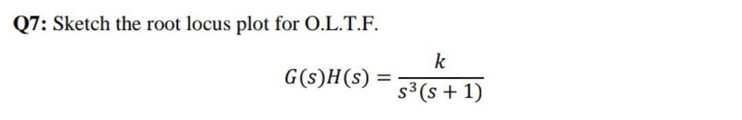 Q7: Sketch the root locus plot for O.L.T.F.
k
G(s)H(s) =
s3 (s + 1)
