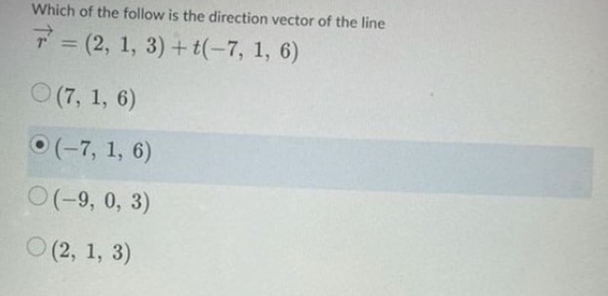 Which of the follow is the direction vector of the line
7=(2, 1, 3) + t(-7, 1, 6)
(7, 1, 6)
(-7, 1, 6)
(-9, 0, 3)
(2, 1, 3)