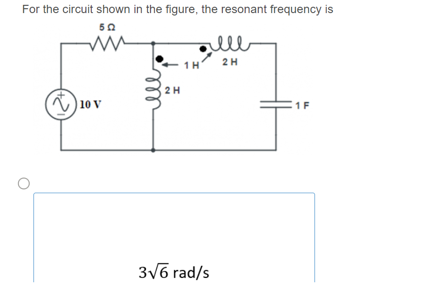 For the circuit shown in the figure, the resonant frequency is
ele
1H
2 H
2 H
| 10 V
1 F
3/6 rad/s
(2)
l
