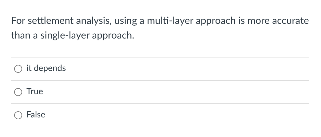 For settlement analysis, using a multi-layer approach is more accurate
than a single-layer approach.
it depends
True
False
