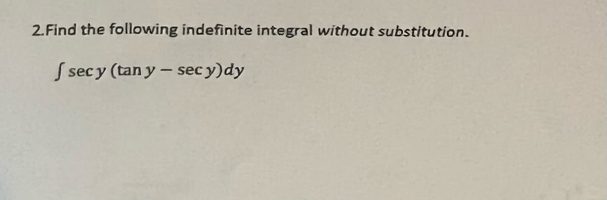 2.Find the following indefinite integral without substitution.
S secy (tan y- sec y)dy
