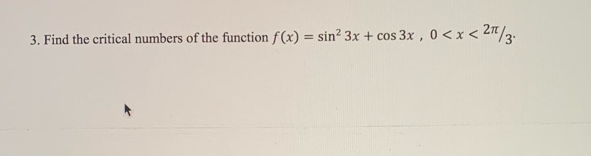 3. Find the critical numbers of the function f (x) = sin? 3x + cos 3x, 0< x < 2t/3:
%3D

