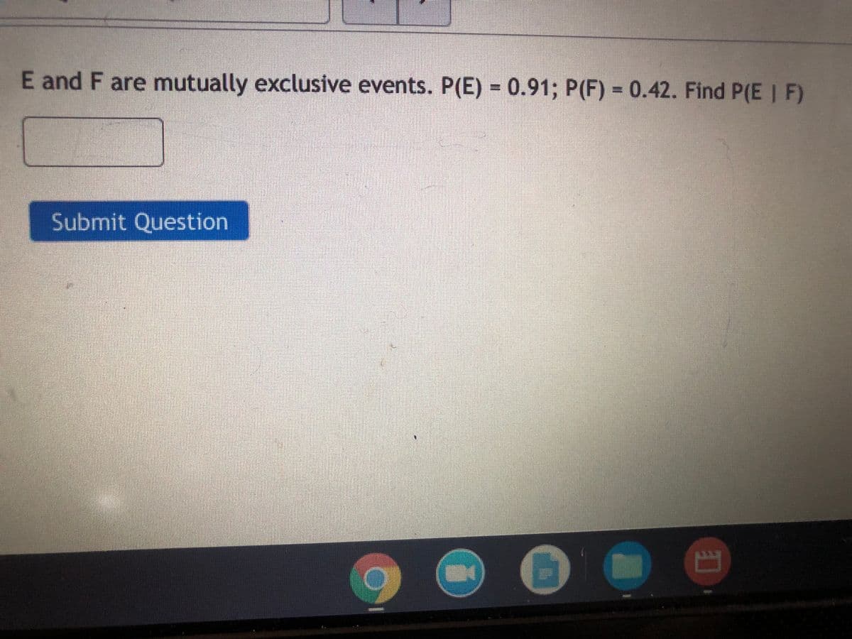 E and F are mutually exclusive events. P(E) = 0.91; P(F) = 0.42. Find P(E | F)
Submit Question
