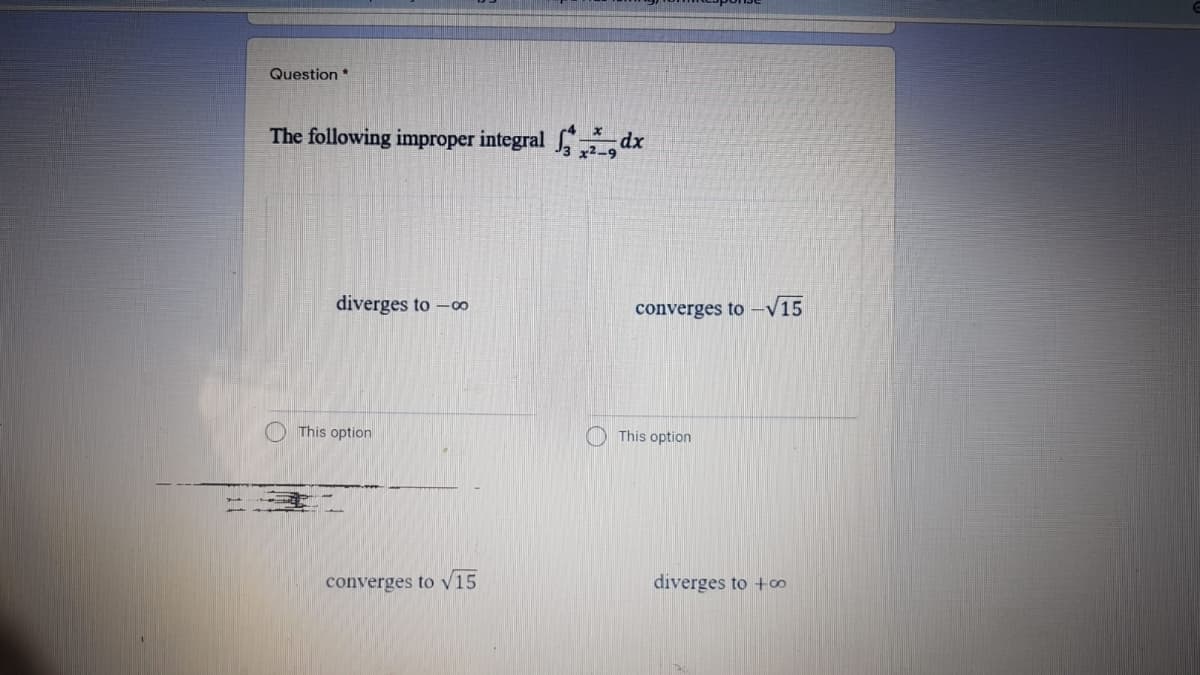 Question *
The following improper integral , dx
x2-9
diverges to -0∞
converges to -V15
This option
This option
converges to v15
diverges to +oo
