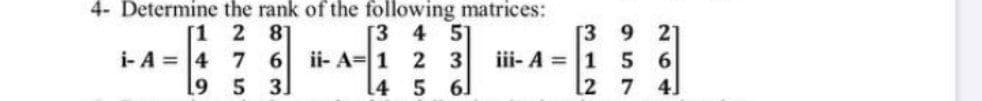 4- Determine the rank of the following matrices:
2 81
7 6
5 3]
[3
4 51
2 3
[4 5 6
[3
iii- A = 1
[2
9.
21
[1
i- A = 4
ii- A=1
6.
7 4]
61

