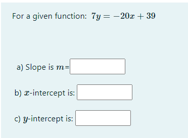For a given function: 7y = -20x + 39
a) Slope is m=
b) x-intercept is:
c) y-intercept is:
