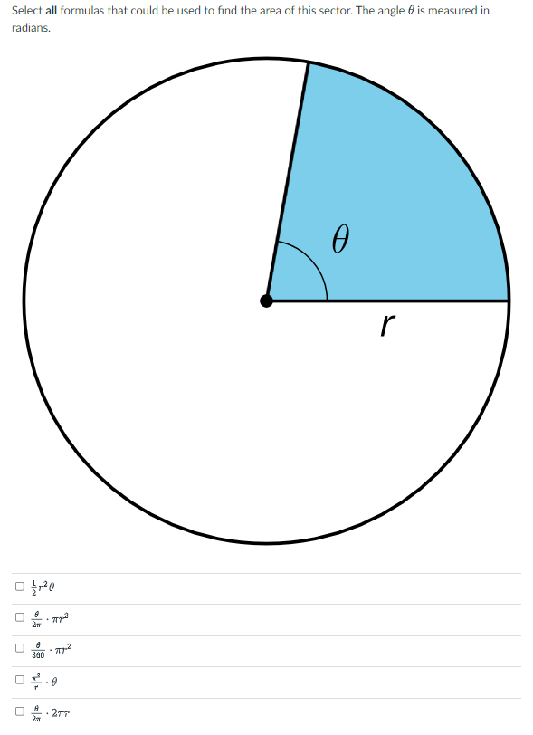 Select all formulas that could be used to find the area of this sector. The angle 0 is measured in
radians.
r
360
· 27T
