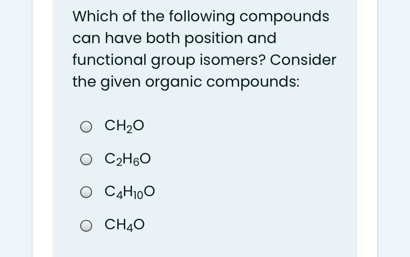 Which of the following compounds
can have both position and
functional group isomers? Consider
the given organic compounds:
O CH20
C2H60
C4H100
CH40
O CHĄO
