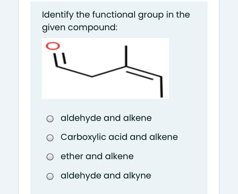 Identify the functional group in the
given compound:
O aldehyde and alkene
O Carboxylic acid and alkene
ether and alkene
O aldehyde and alkyne
