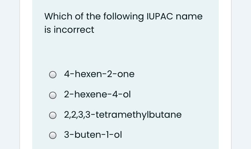 Which of the following IUPAC name
is incorrect
O 4-hexen-2-one
2-hexene-4-ol
2,2,3,3-tetramethylbutane
O 3-buten-1-ol
