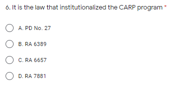 6. It is the law that institutionalized the CARP program*
O A. PD No. 27
O B. RA 6389
O C. RA 6657
O D. RA 7881
