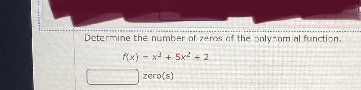 Determine the number of zeros of the polynomial function.
f(x) = x3 + 5x² + 2
%3D
zero(s)
